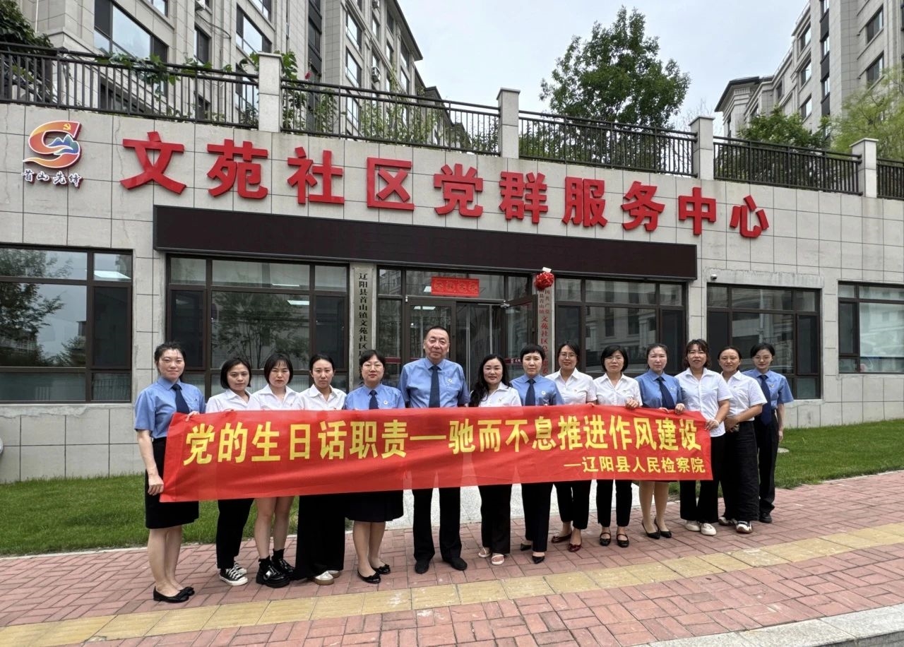 辽阳县人民检察院开展“党的生日话职责——驰而不息推进作风建设”主题党日活动